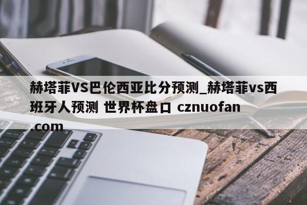 赫塔菲VS巴伦西亚比分预测_赫塔菲vs西班牙人预测 世界杯盘口 cznuofan.com