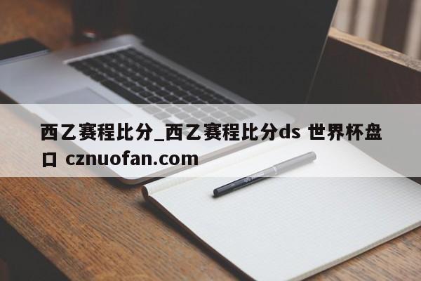 西乙赛程比分_西乙赛程比分ds 世界杯盘口 cznuofan.com