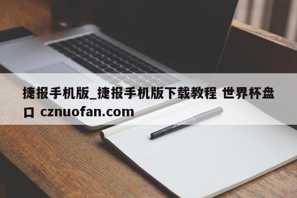 捷报手机版_捷报手机版下载教程 世界杯盘口 cznuofan.com