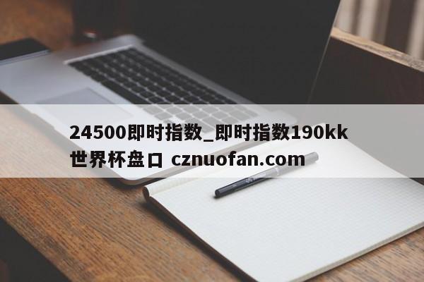 24500即时指数_即时指数190kk 世界杯盘口 cznuofan.com