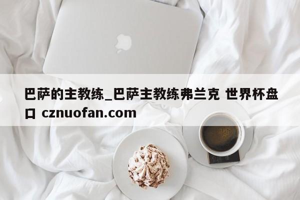 巴萨的主教练_巴萨主教练弗兰克 世界杯盘口 cznuofan.com