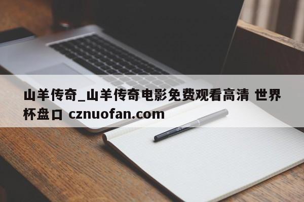 山羊传奇_山羊传奇电影免费观看高清 世界杯盘口 cznuofan.com