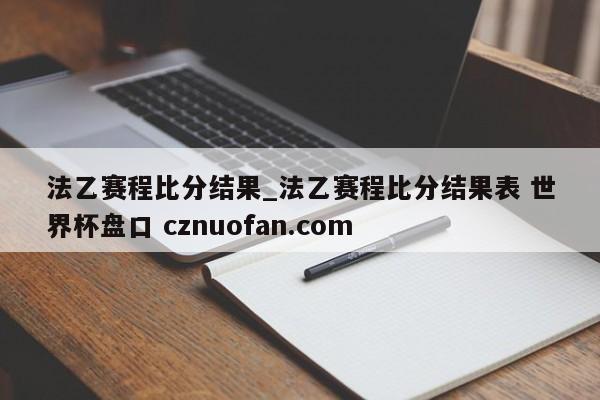 法乙赛程比分结果_法乙赛程比分结果表 世界杯盘口 cznuofan.com