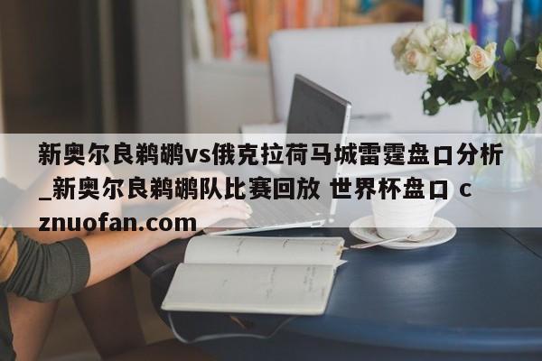 新奥尔良鹈鹕vs俄克拉荷马城雷霆盘口分析_新奥尔良鹈鹕队比赛回放 世界杯盘口 cznuofan.com