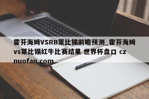 霍芬海姆VSRB莱比锡前瞻预测_霍芬海姆vs莱比锡红牛比赛结果 世界杯盘口 cznuofan.com