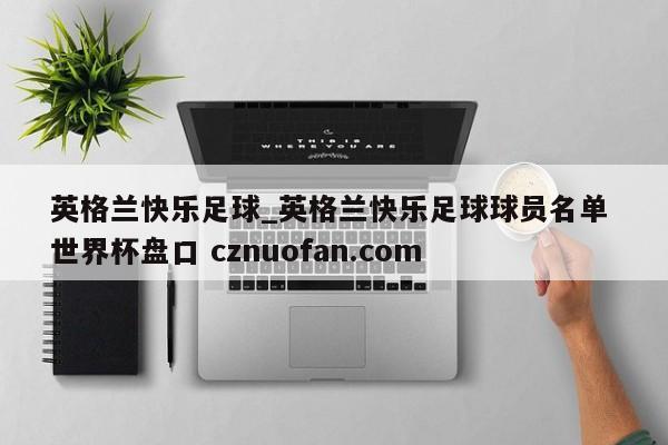 英格兰快乐足球_英格兰快乐足球球员名单 世界杯盘口 cznuofan.com